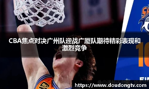 CBA焦点对决广州队迎战广厦队期待精彩表现和激烈竞争