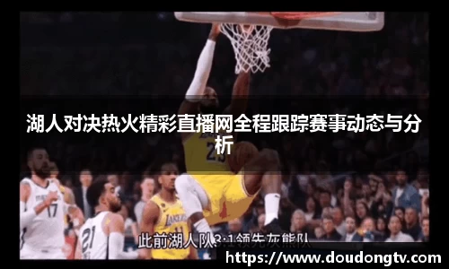 湖人对决热火精彩直播网全程跟踪赛事动态与分析